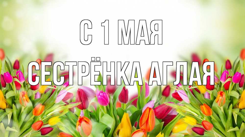 Открытка на каждый день с именем, Сестрёнка-Аглая С 1 мая С 1 мая Прикольная открытка с пожеланием онлайн скачать бесплатно 