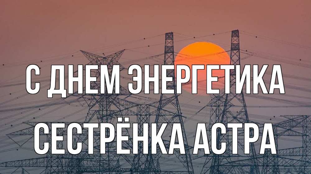Открытка на каждый день с именем, Сестрёнка-Астра С днем энергетика Закат, энергетика Прикольная открытка с пожеланием онлайн скачать бесплатно 