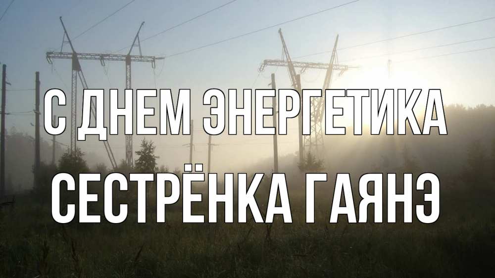 Открытка на каждый день с именем, Сестрёнка-Гаянэ С днем энергетика ЛЭП Прикольная открытка с пожеланием онлайн скачать бесплатно 