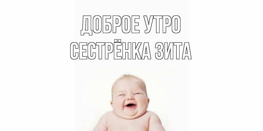 Открытка на каждый день с именем, Сестрёнка-Зита Доброе утро малыш с улыбкой Прикольная открытка с пожеланием онлайн скачать бесплатно 