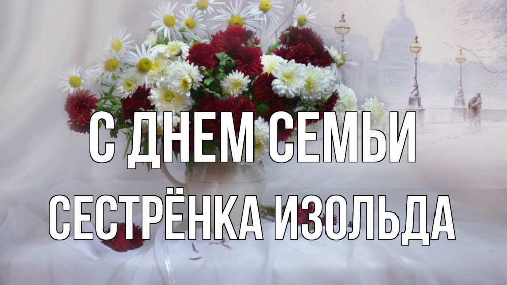 Открытка на каждый день с именем, Сестрёнка-Изольда С днем семьи с днем семьи Прикольная открытка с пожеланием онлайн скачать бесплатно 