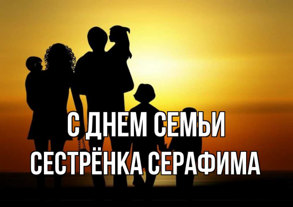 Открытка на каждый день с именем, Сестрёнка-Серафима С днем семьи Семья, закат, мама, папа, дети Прикольная открытка с пожеланием онлайн скачать бесплатно 
