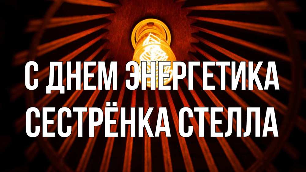 Открытка на каждый день с именем, Сестрёнка-Стелла С днем энергетика лампа Прикольная открытка с пожеланием онлайн скачать бесплатно 