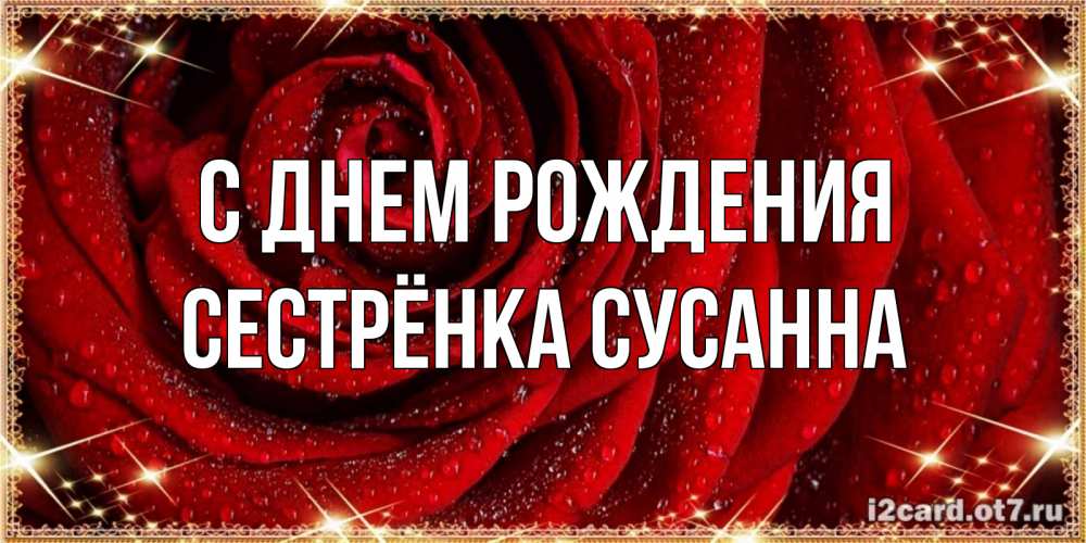 Открытка на каждый день с именем, Сестрёнка-Сусанна С днем рождения роса на розе блестящая в лучах солнца Прикольная открытка с пожеланием онлайн скачать бесплатно 