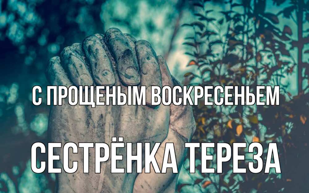 Открытка на каждый день с именем, Сестрёнка-Тереза С прощеным воскресеньем руки Прикольная открытка с пожеланием онлайн скачать бесплатно 