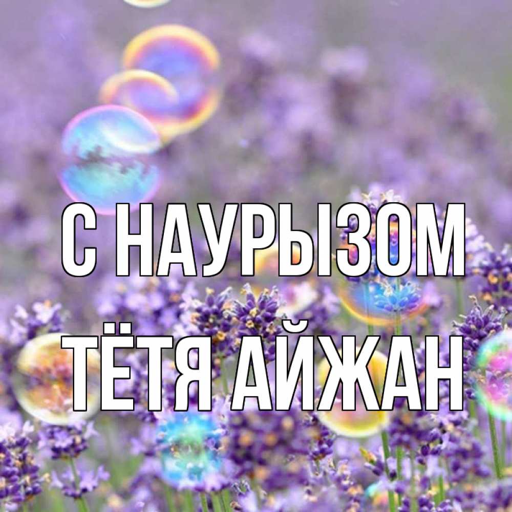 Открытка на каждый день с именем, Тётя-Айжан С наурызом цветы Прикольная открытка с пожеланием онлайн скачать бесплатно 