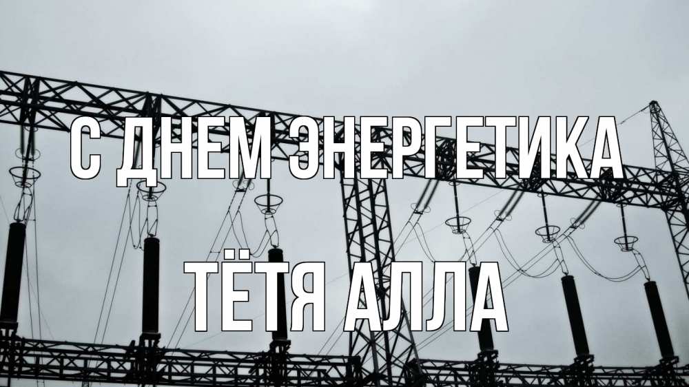 Открытка на каждый день с именем, Тётя-Алла С днем энергетика энергетика Прикольная открытка с пожеланием онлайн скачать бесплатно 