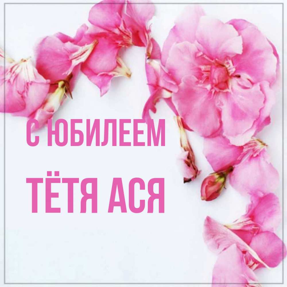 Открытка на каждый день с именем, Тётя-Ася С юбилеем Красивая открытка для поздравления с днем рождения Прикольная открытка с пожеланием онлайн скачать бесплатно 
