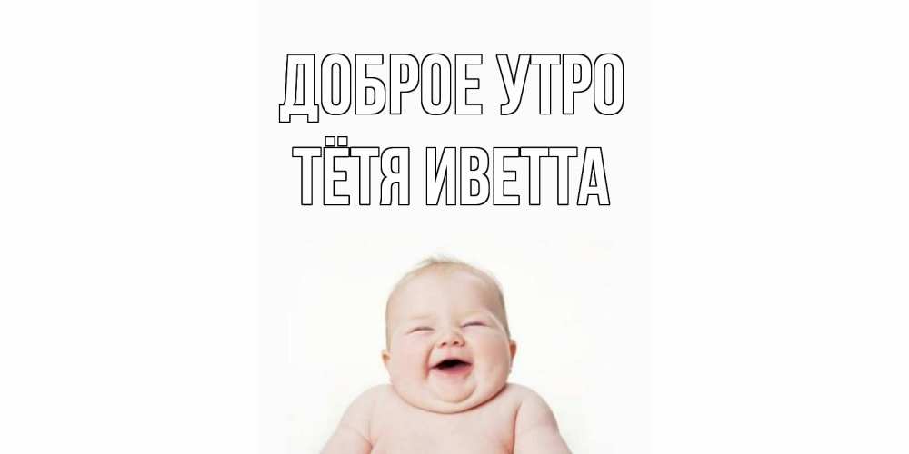 Открытка на каждый день с именем, Тётя-Иветта Доброе утро малыш с улыбкой Прикольная открытка с пожеланием онлайн скачать бесплатно 