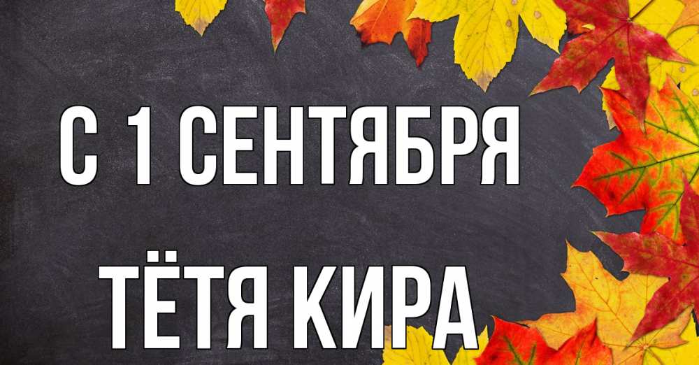 Открытка на каждый день с именем, Тётя-Кира С 1 сентября с днем знаний Прикольная открытка с пожеланием онлайн скачать бесплатно 