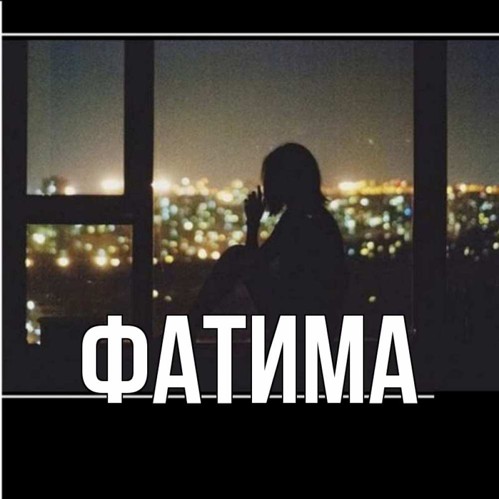 Открытка на каждый день с именем, Фатима Главная смотрит на ночной город Прикольная открытка с пожеланием онлайн скачать бесплатно 