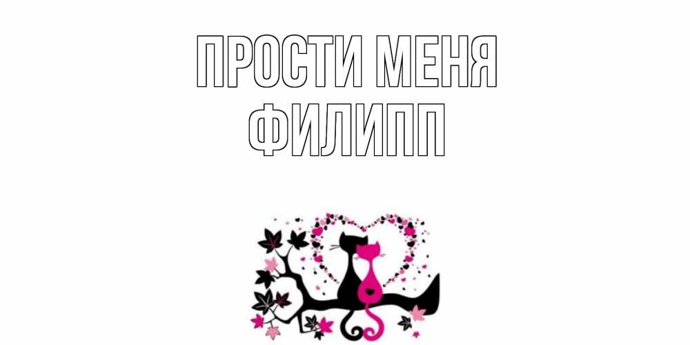 Открытка на каждый день с именем, Филипп Прости меня коты Прикольная открытка с пожеланием онлайн скачать бесплатно 