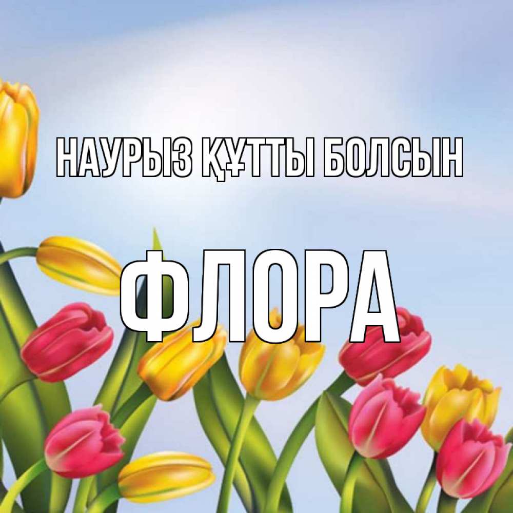 Открытка на каждый день с именем, Флора Наурыз құтты болсын наурыз Прикольная открытка с пожеланием онлайн скачать бесплатно 
