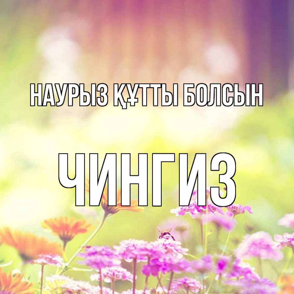 Открытка на каждый день с именем, Чингиз Наурыз құтты болсын цветы весна Прикольная открытка с пожеланием онлайн скачать бесплатно 