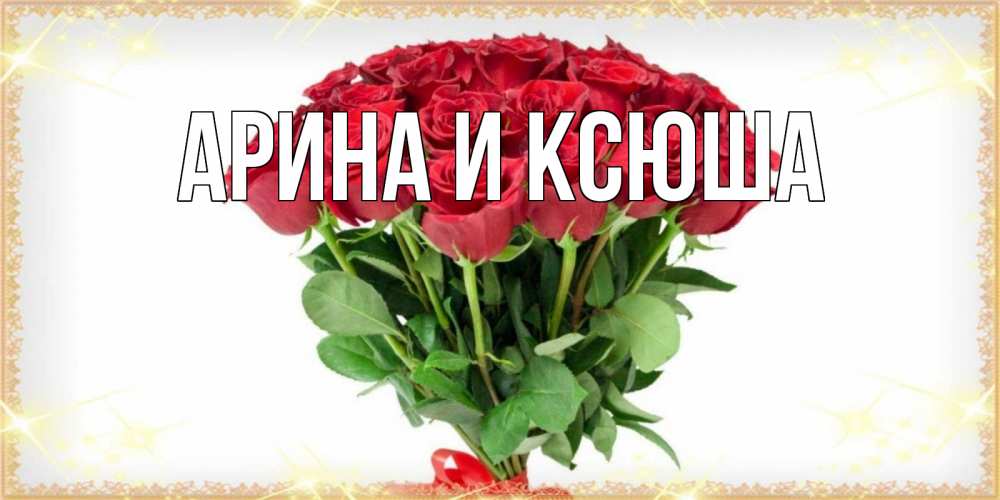 Открытка на каждый день с именем, Арина-и-Ксюша Главная самый огромный букет для милых дам Прикольная открытка с пожеланием онлайн скачать бесплатно 