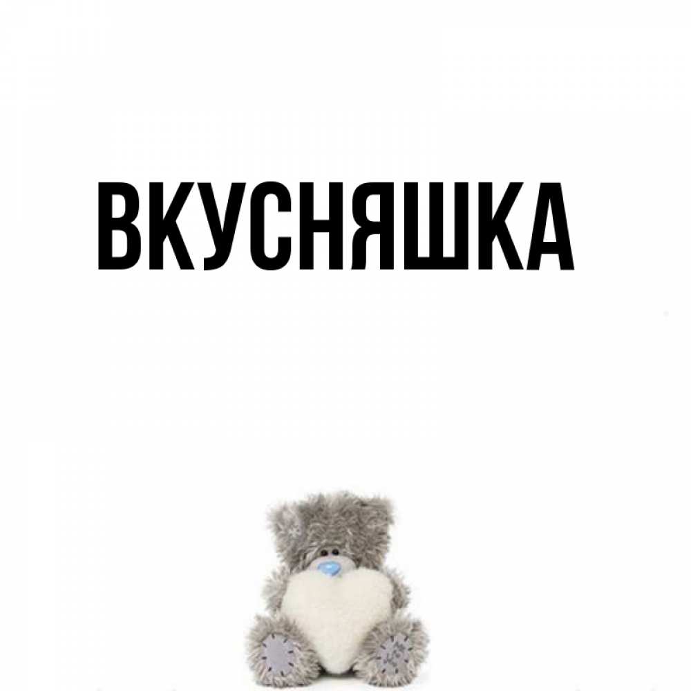 Открытка на каждый день с именем, Вкусняшка Главная тедди с сердечком для любимой Прикольная открытка с пожеланием онлайн скачать бесплатно 