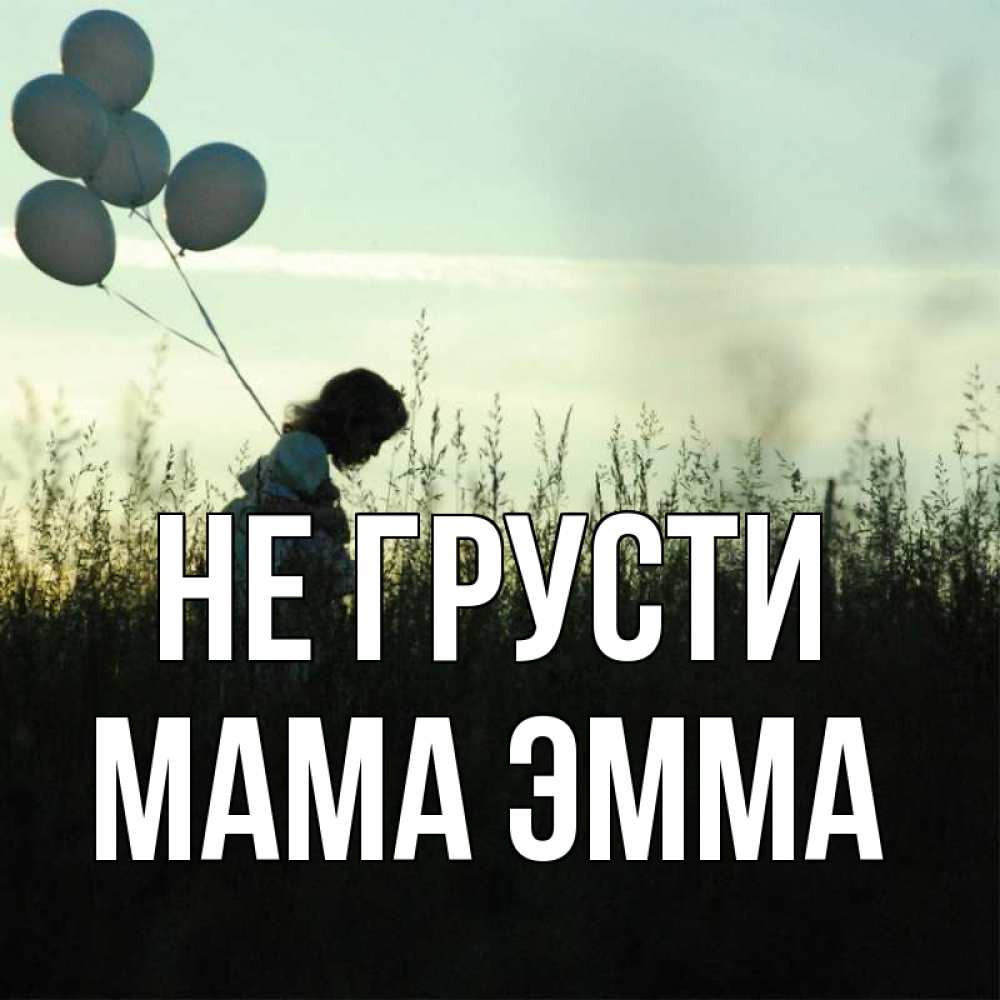 Открытка на каждый день с именем, Мама-Эмма Не грусти ребенок Прикольная открытка с пожеланием онлайн скачать бесплатно 