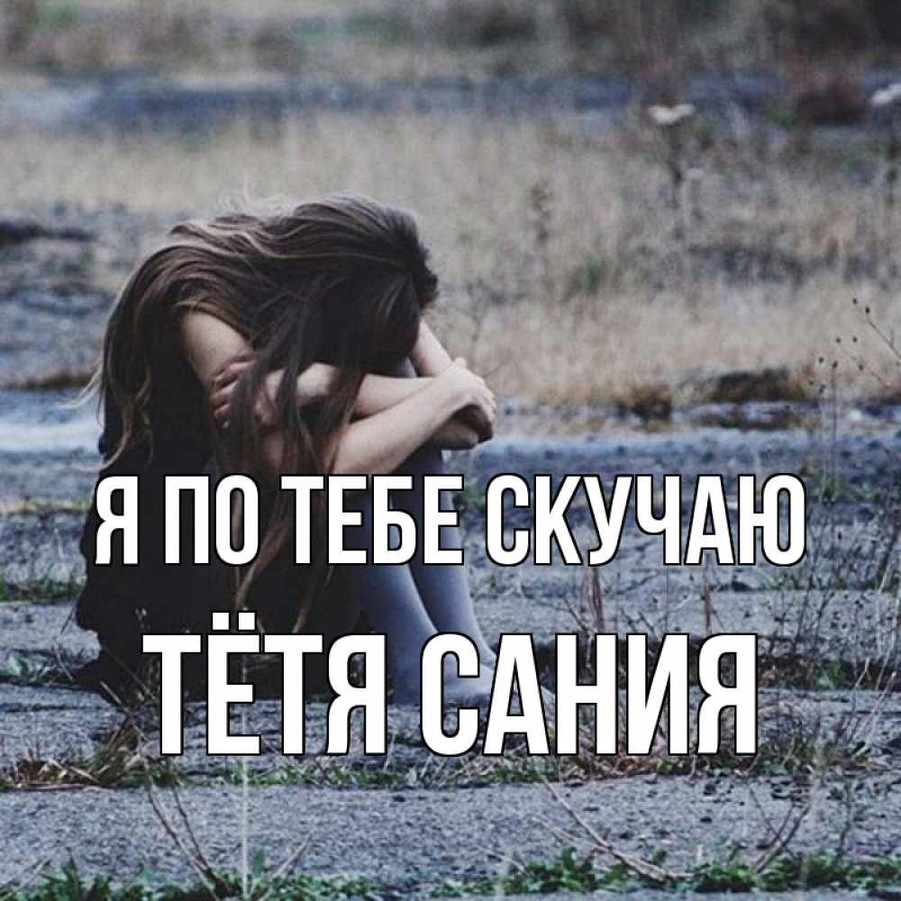 Открытка на каждый день с именем, Тётя-Сания Я по тебе скучаю мне скучно очень Прикольная открытка с пожеланием онлайн скачать бесплатно 