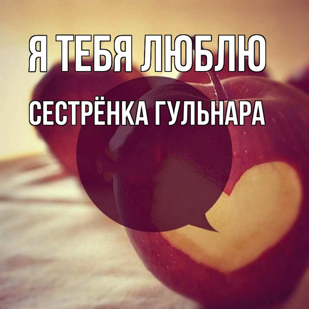 Открытка на каждый день с именем, Сестрёнка-Гульнара Я тебя люблю вырезалки из яблок Прикольная открытка с пожеланием онлайн скачать бесплатно 