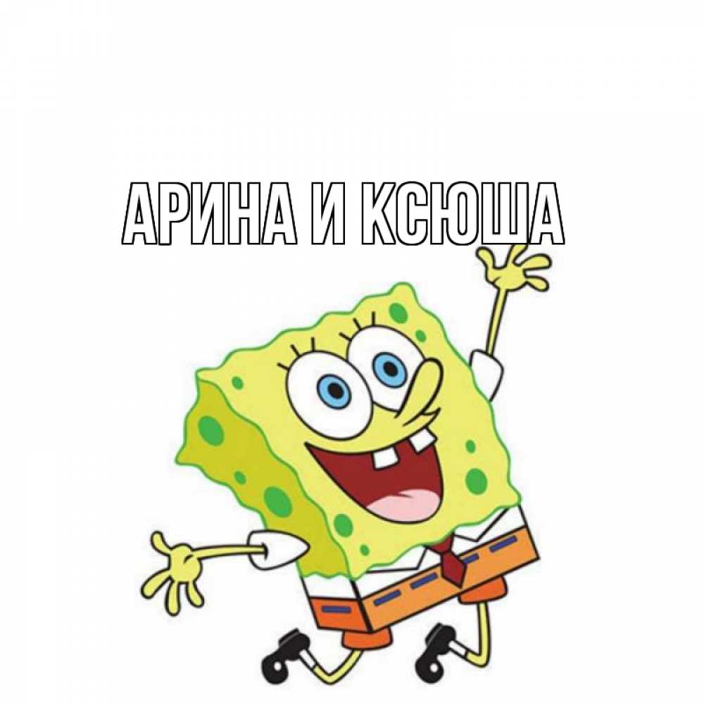 Открытка на каждый день с именем, Арина-и-Ксюша Главная губка боб в прыжке Прикольная открытка с пожеланием онлайн скачать бесплатно 