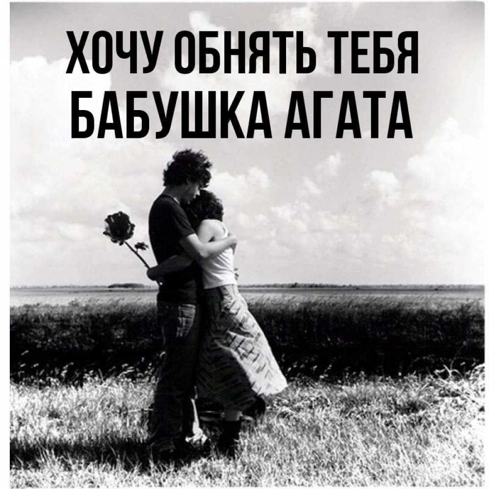 Открытка на каждый день с именем, Бабушка-Агата Хочу обнять тебя чернобелое фото Прикольная открытка с пожеланием онлайн скачать бесплатно 
