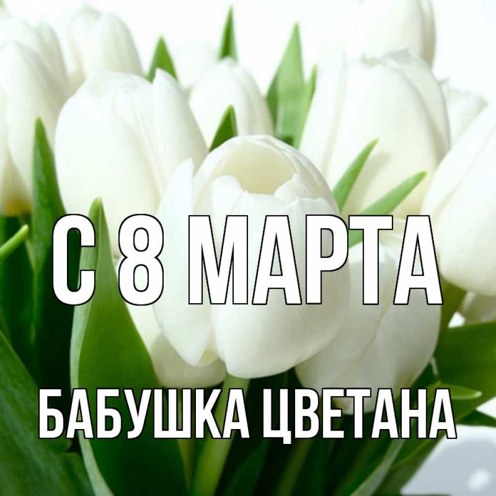 Открытка на каждый день с именем, Бабушка-Цветана С 8 марта цветы Прикольная открытка с пожеланием онлайн скачать бесплатно 