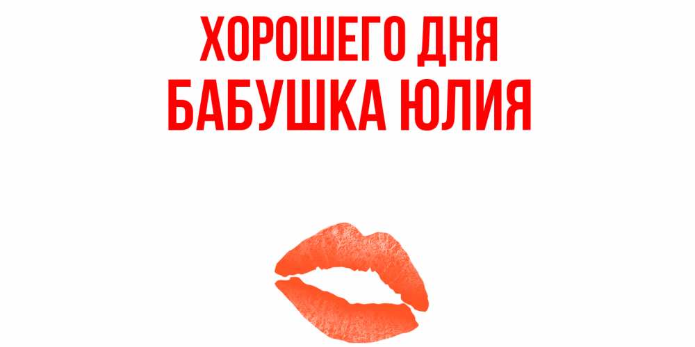 Открытка на каждый день с именем, Бабушка-Юлия Хорошего дня удачного дня с поцелуем Прикольная открытка с пожеланием онлайн скачать бесплатно 