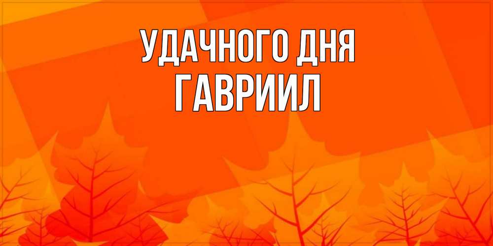 Открытка на каждый день с именем, Гавриил Удачного дня осеннее настроение Прикольная открытка с пожеланием онлайн скачать бесплатно 