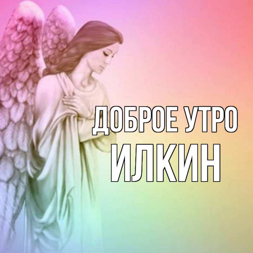 Открытка на каждый день с именем, Илкин Доброе утро крылья Прикольная открытка с пожеланием онлайн скачать бесплатно 
