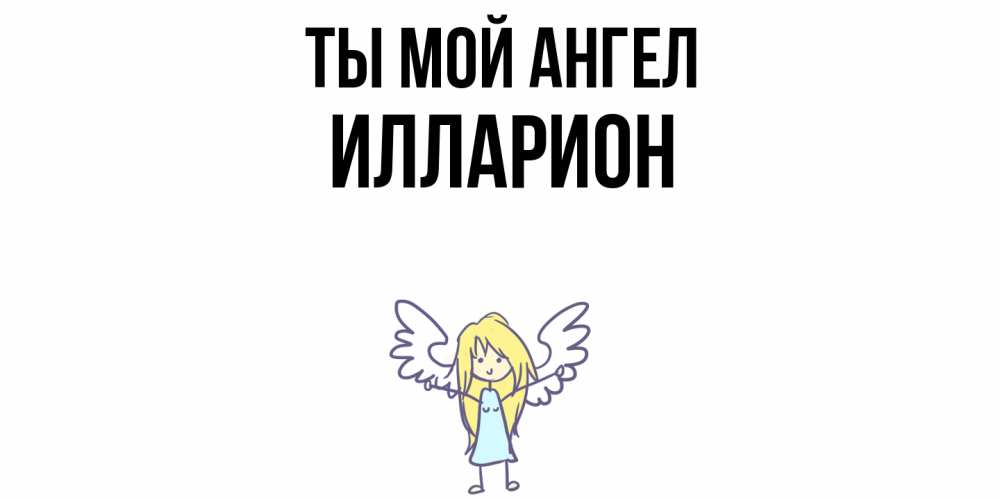 Открытка на каждый день с именем, Илларион Ты мой ангел ангел Прикольная открытка с пожеланием онлайн скачать бесплатно 