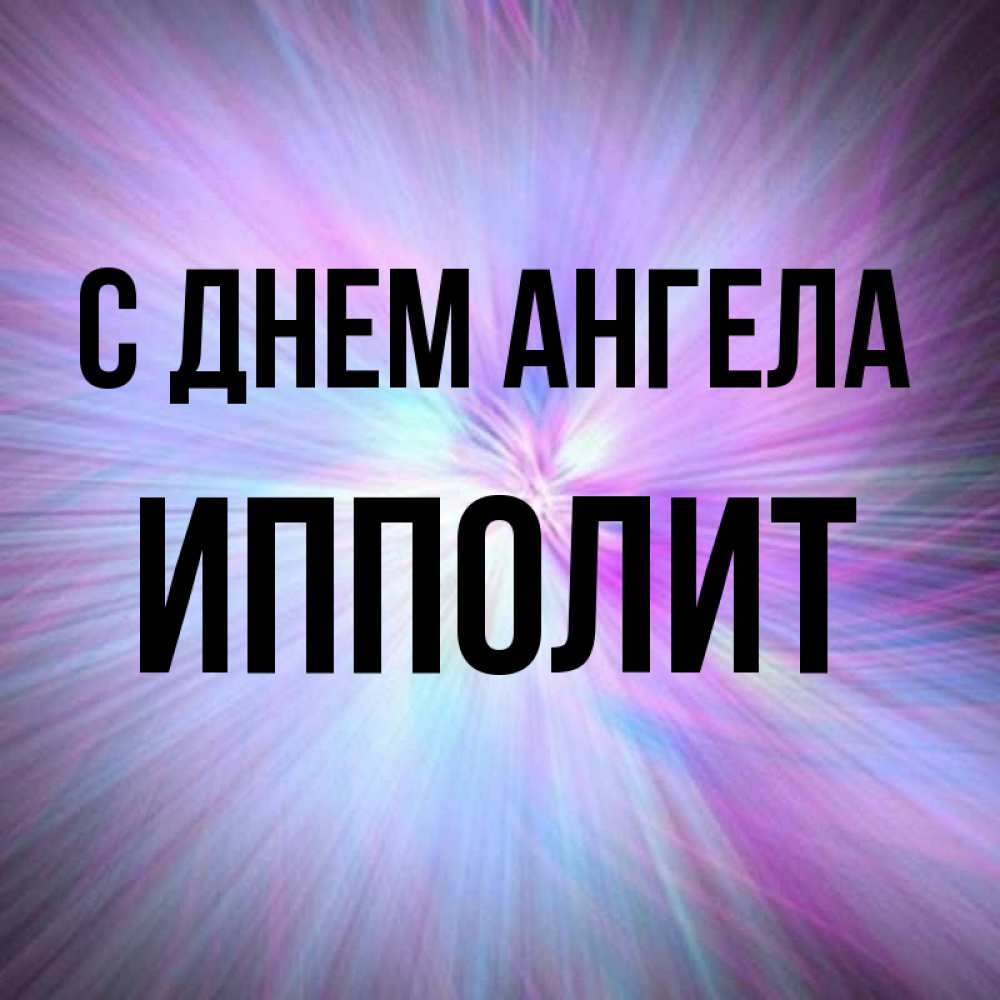 Открытка на каждый день с именем, Ипполит С днем ангела ангельский свет Прикольная открытка с пожеланием онлайн скачать бесплатно 