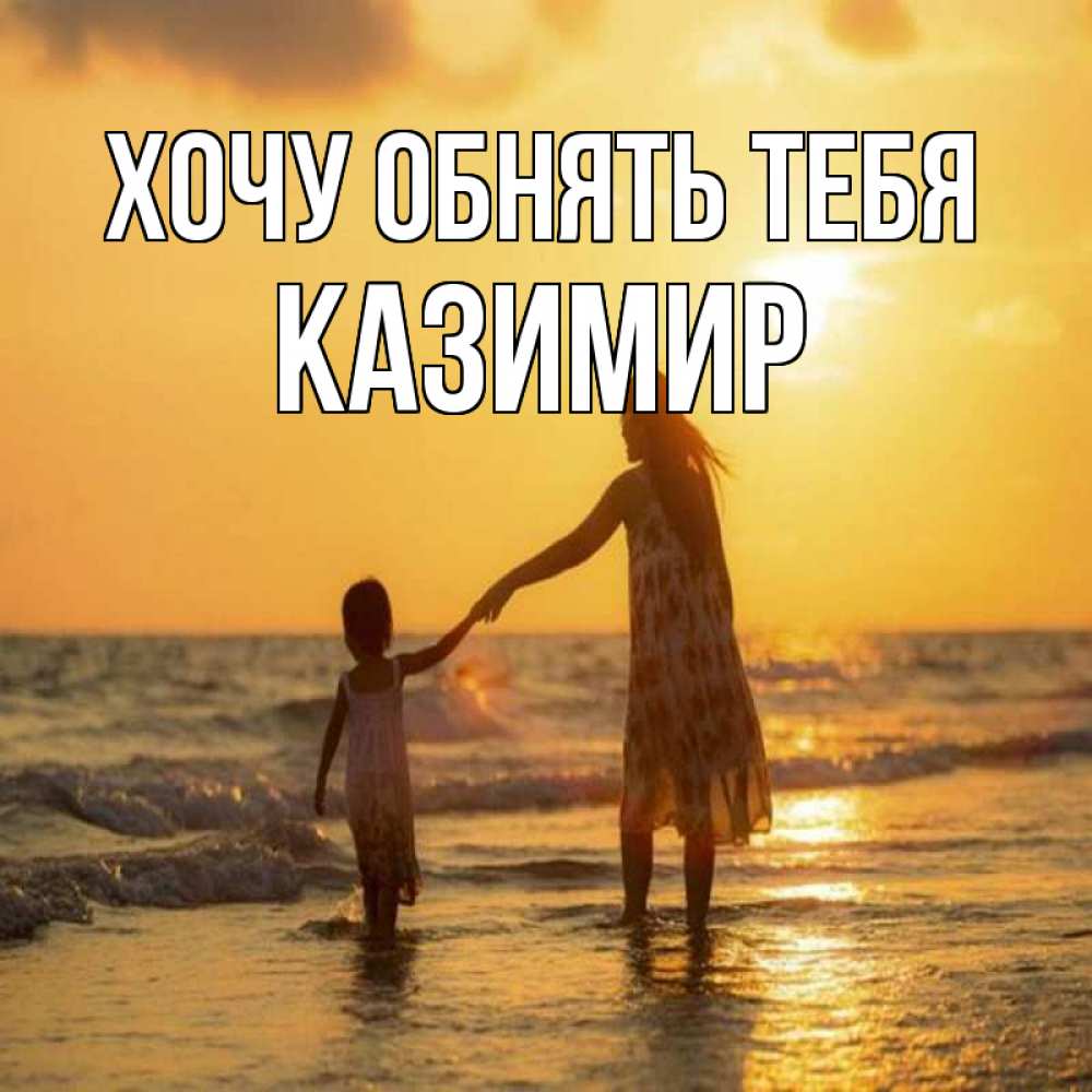 Открытка на каждый день с именем, Казимир Хочу обнять тебя мама и дочка Прикольная открытка с пожеланием онлайн скачать бесплатно 