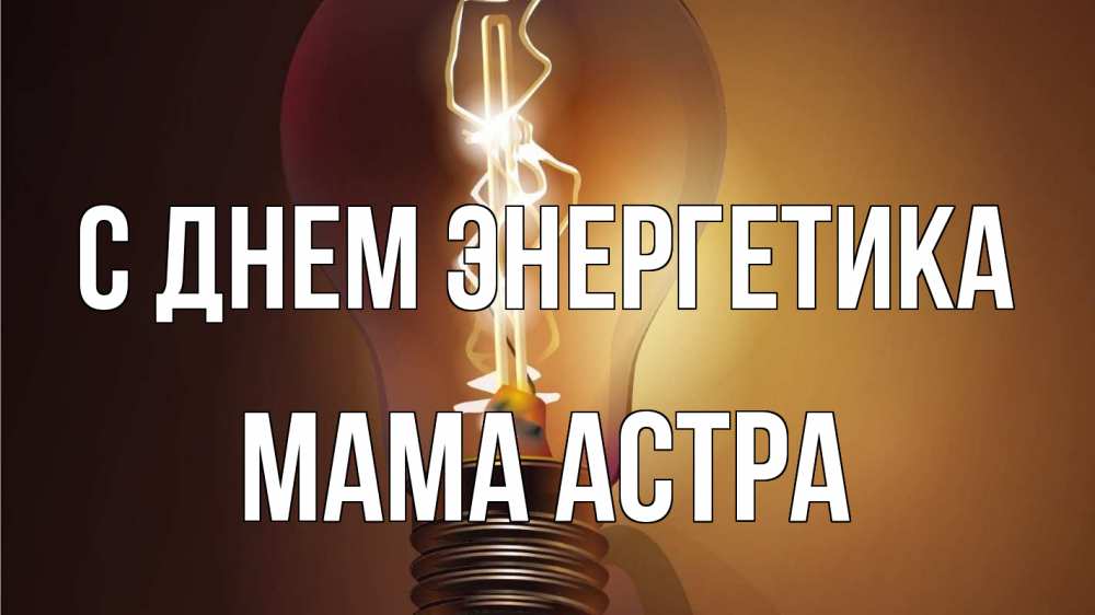Открытка на каждый день с именем, Мама-Астра С днем энергетика лампа Прикольная открытка с пожеланием онлайн скачать бесплатно 