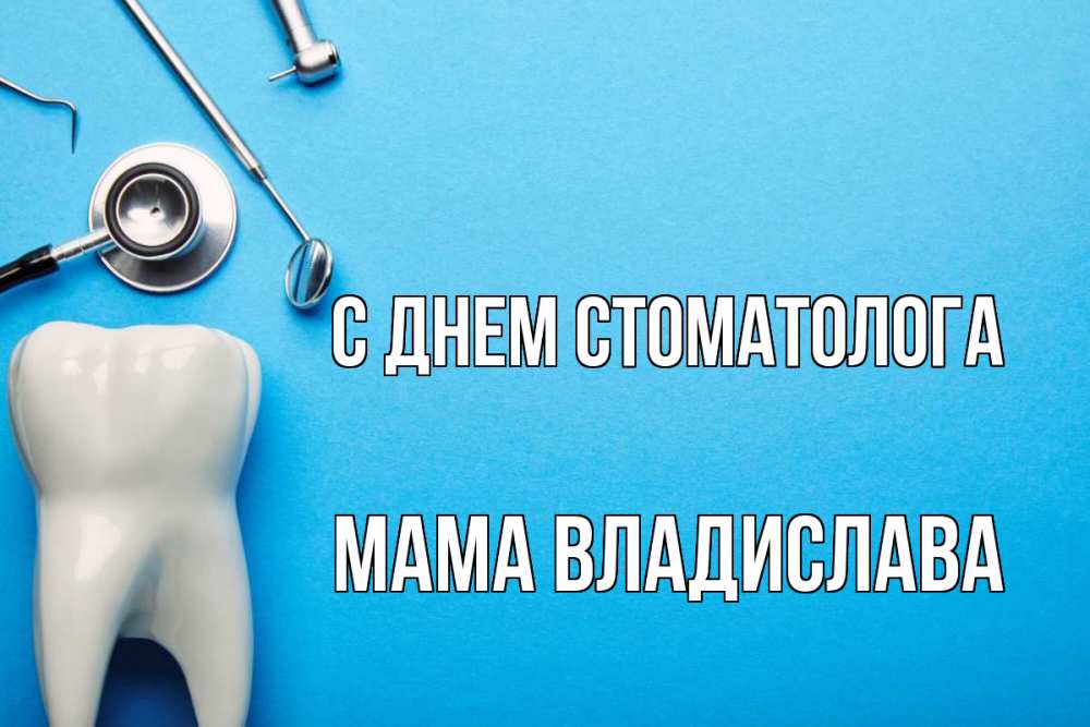 Открытка на каждый день с именем, Мама-Владислава С днем стоматолога с днем стоматолога Прикольная открытка с пожеланием онлайн скачать бесплатно 