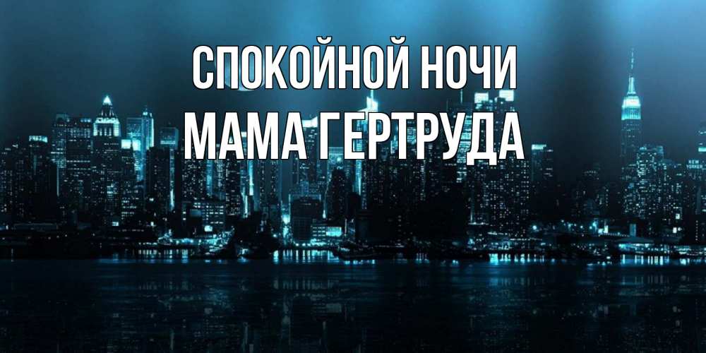 Открытка на каждый день с именем, Мама-Гертруда Спокойной ночи городской пейзаж Прикольная открытка с пожеланием онлайн скачать бесплатно 
