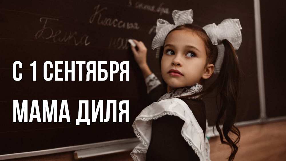 Открытка на каждый день с именем, Мама-Диля С 1 сентября 1 сентября Прикольная открытка с пожеланием онлайн скачать бесплатно 