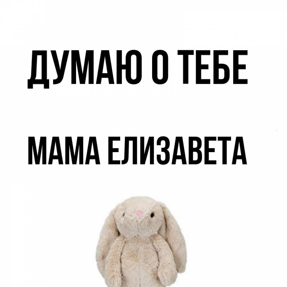Открытка на каждый день с именем, Мама-Елизавета Думаю о тебе открытки с текстами и подписями Прикольная открытка с пожеланием онлайн скачать бесплатно 