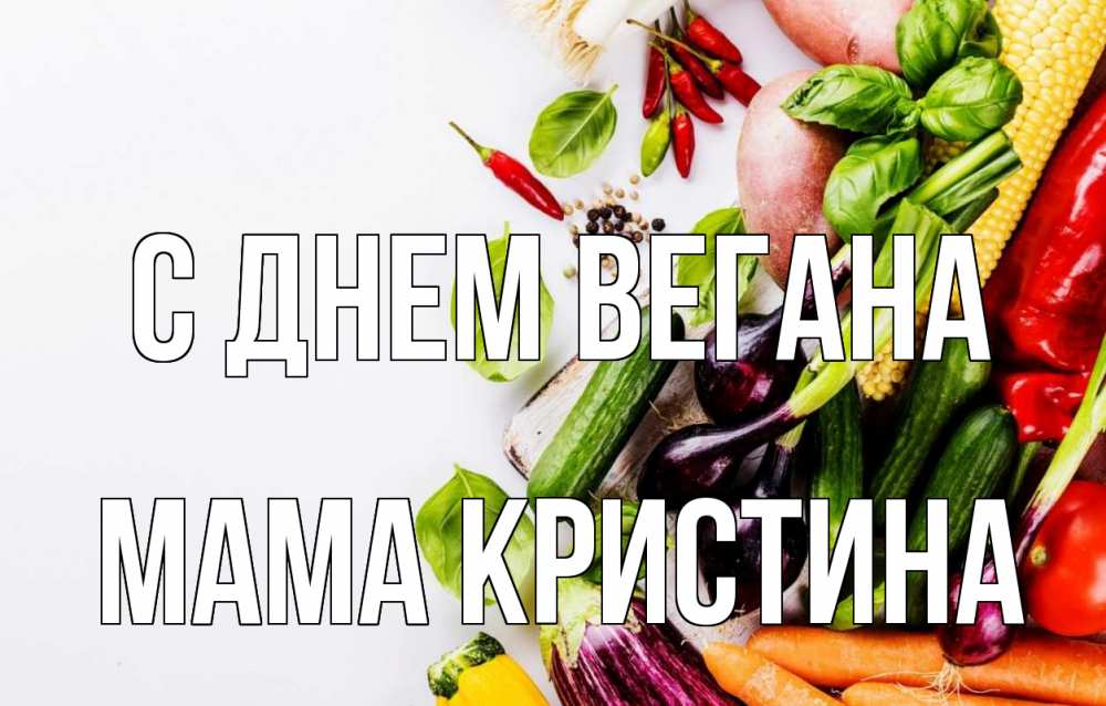 Открытка на каждый день с именем, Мама-Кристина С днем вегана день вегана Прикольная открытка с пожеланием онлайн скачать бесплатно 