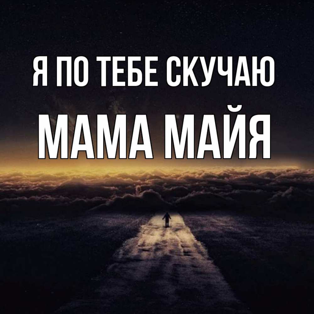 Открытка на каждый день с именем, Мама-Майя Я по тебе скучаю идем Прикольная открытка с пожеланием онлайн скачать бесплатно 