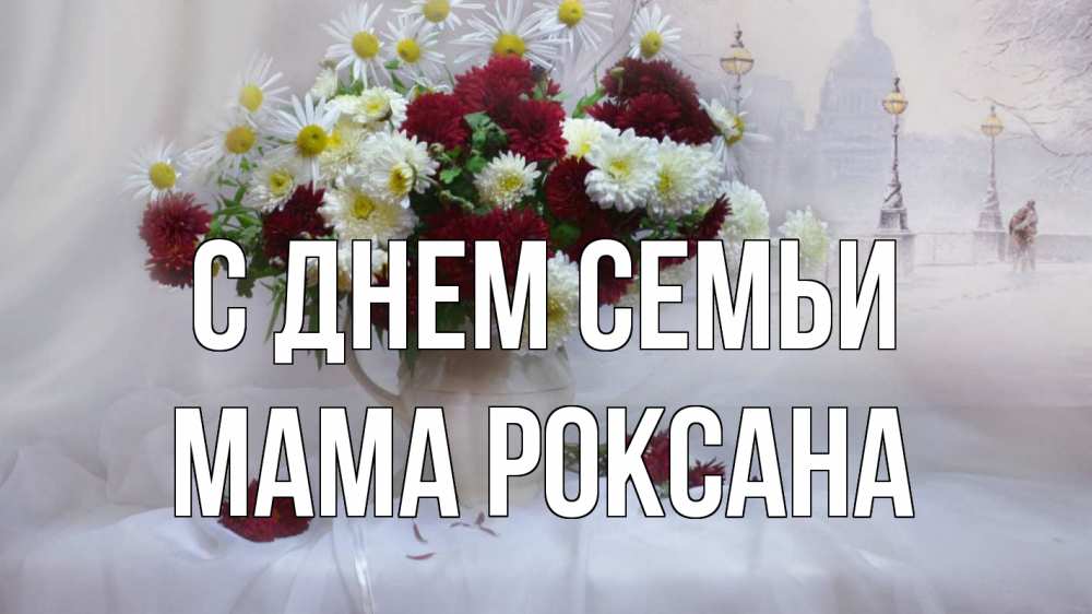 Открытка на каждый день с именем, Мама-Роксана С днем семьи с днем семьи Прикольная открытка с пожеланием онлайн скачать бесплатно 