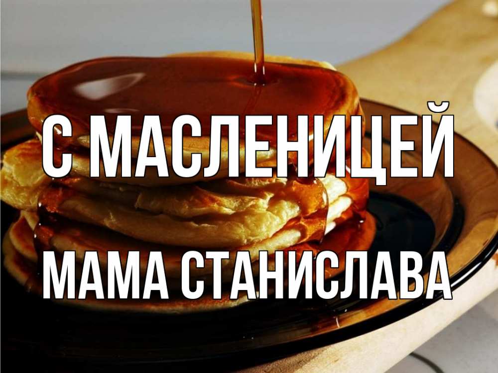 Открытка на каждый день с именем, Мама-Станислава С масленицей блины Прикольная открытка с пожеланием онлайн скачать бесплатно 