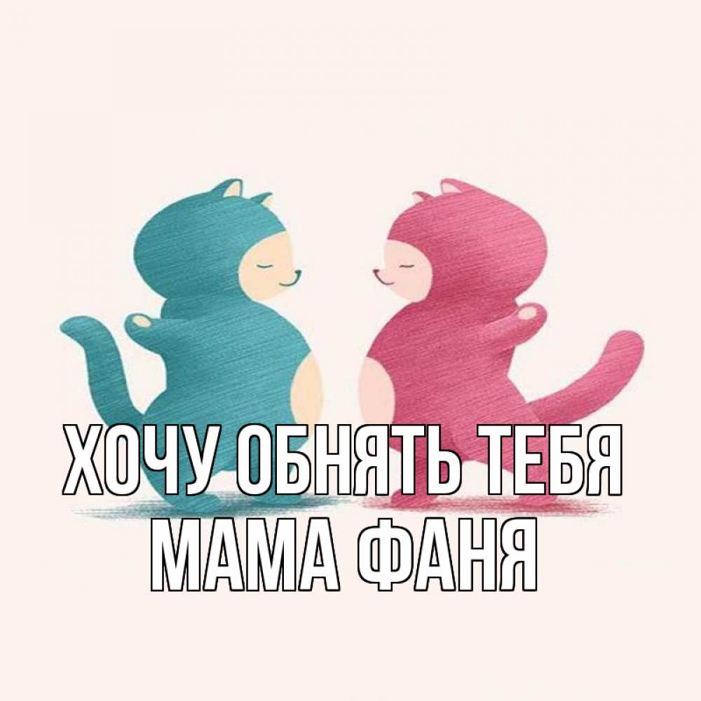 Открытка на каждый день с именем, Мама-Фаня Хочу обнять тебя пузики и котики Прикольная открытка с пожеланием онлайн скачать бесплатно 