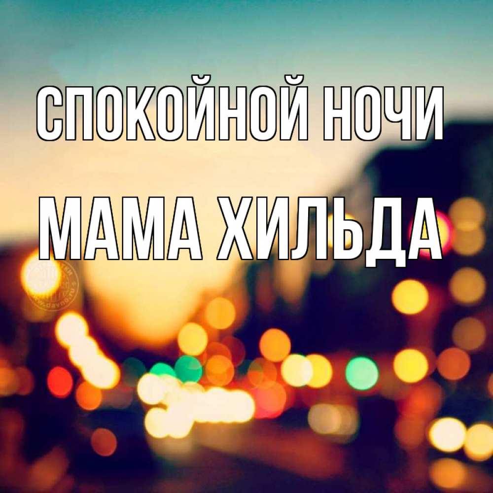 Открытка на каждый день с именем, Мама-Хильда Спокойной ночи город Прикольная открытка с пожеланием онлайн скачать бесплатно 