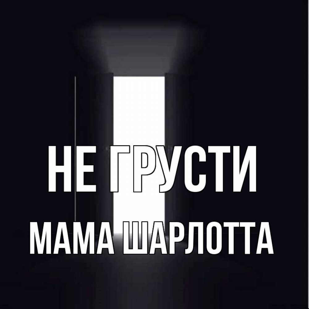 Открытка на каждый день с именем, Мама-Шарлотта Не грусти открытая дверь Прикольная открытка с пожеланием онлайн скачать бесплатно 