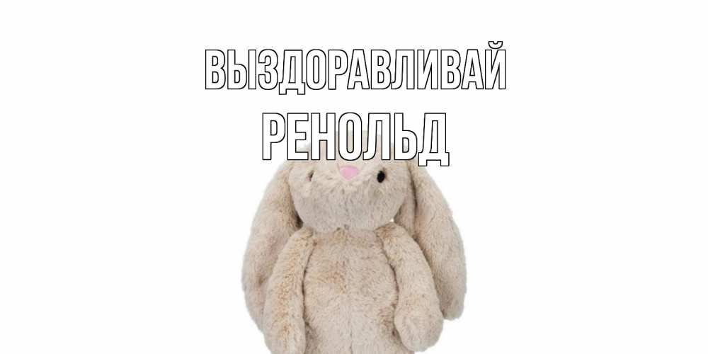 Открытка на каждый день с именем, Ренольд Выздоравливай не болей Прикольная открытка с пожеланием онлайн скачать бесплатно 
