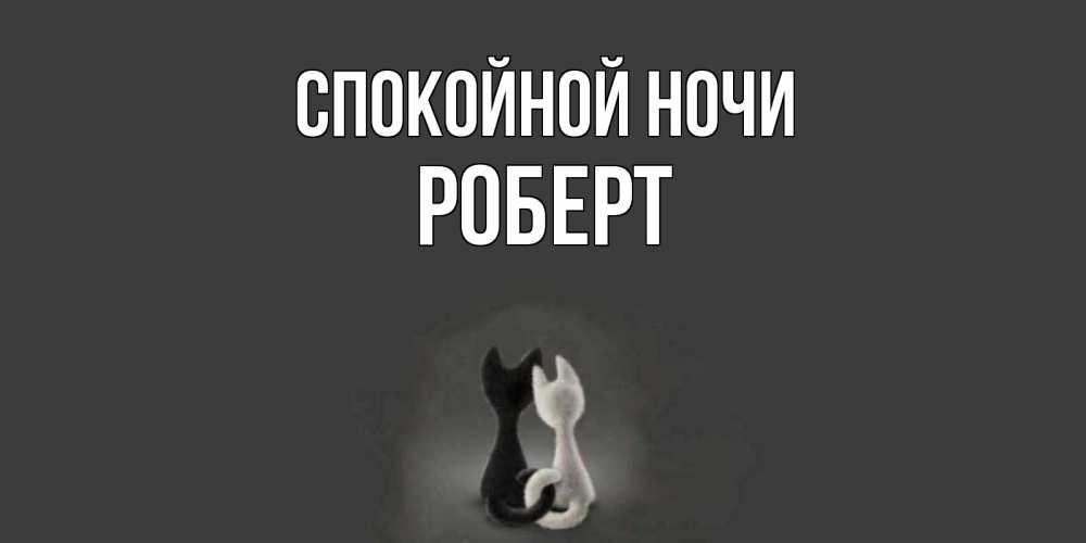 Открытка на каждый день с именем, Роберт Спокойной ночи коты Прикольная открытка с пожеланием онлайн скачать бесплатно 