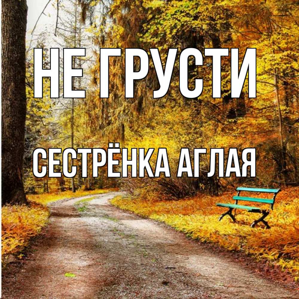 Открытка на каждый день с именем, Сестрёнка-Аглая Не грусти зеленая лавочка Прикольная открытка с пожеланием онлайн скачать бесплатно 