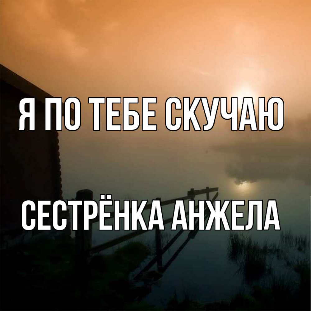 Открытка на каждый день с именем, Сестрёнка-Анжела Я по тебе скучаю приходи ко мне на чай Прикольная открытка с пожеланием онлайн скачать бесплатно 