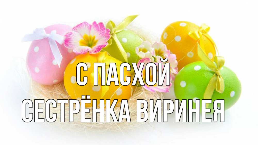 Открытка на каждый день с именем, Сестрёнка-Виринея С пасхой пасха Прикольная открытка с пожеланием онлайн скачать бесплатно 