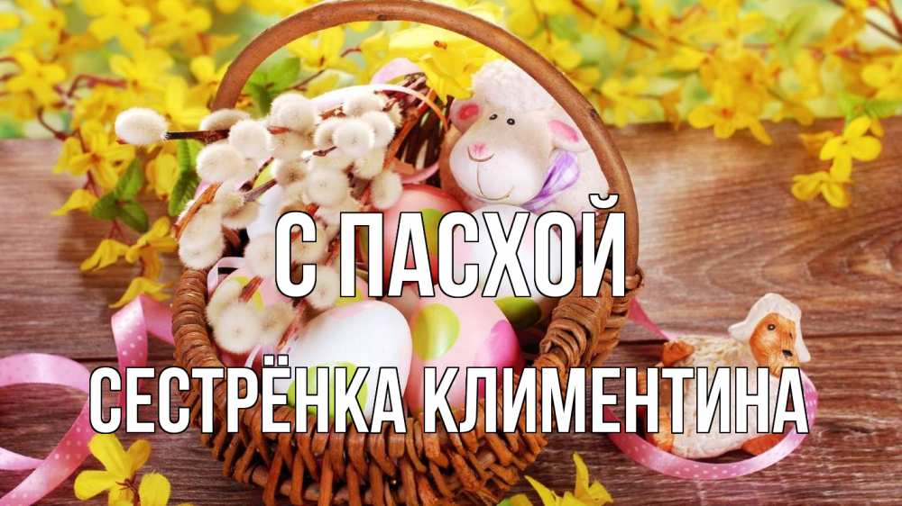 Открытка на каждый день с именем, Сестрёнка-Климентина С пасхой пасха Прикольная открытка с пожеланием онлайн скачать бесплатно 